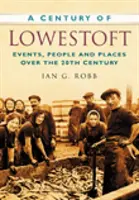 Das Jahrhundert von Lowestoft - Ereignisse, Menschen und Orte im 20. - Century of Lowestoft - Events, People and Places Over the 20th Century