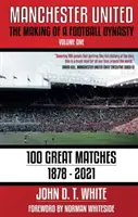 Manchester United - Die Entstehung einer Fußballdynastie: 100 große Spiele - 1878-2021 - Manchester United - The Making of a Football Dynasty: 100 Great Matches - 1878-2021