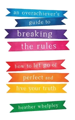Der Leitfaden für Streber, um die Regeln zu brechen: Wie Sie das Perfekte loslassen und Ihre Wahrheit leben - An Overachiever's Guide to Breaking the Rules: How to Let Go of Perfect and Live Your Truth