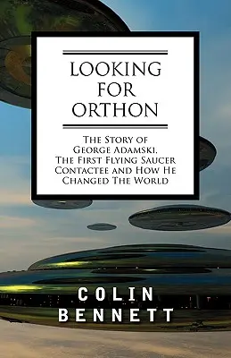 Auf der Suche nach Orthon: Die Geschichte von George Adamski, dem ersten Kontaktmann mit einer fliegenden Untertasse, und wie er die Welt veränderte - Looking for Orthon: The Story of George Adamski, the First Flying Saucer Contactee, and How He Changed the World