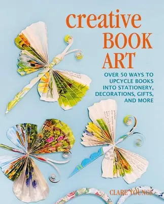 Kreative Buchkunst: Mehr als 50 Möglichkeiten, Bücher zu Schreibwaren, Dekorationen, Geschenken und mehr umzuwandeln - Creative Book Art: Over 50 Ways to Upcycle Books Into Stationery, Decorations, Gifts, and More