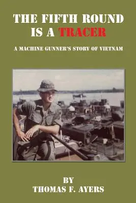 Die fünfte Runde ist eine Leuchtspur - Die Geschichte eines Maschinengewehrschützen in Vietnam - The Fifth Round Is a Tracer - A Machine Gunner's Story of Vietnam
