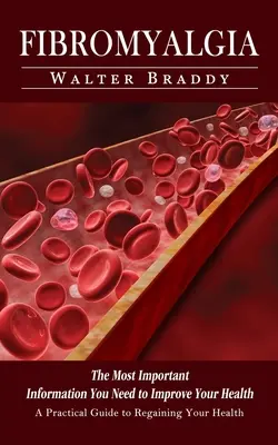 Fibromyalgie: Ein praktischer Leitfaden zur Wiedererlangung Ihrer Gesundheit (Die wichtigsten Informationen, die Sie zur Verbesserung Ihrer Gesundheit benötigen) - Fibromyalgia: A Practical Guide to Regaining Your Health (The Most Important Information You Need to Improve Your Health)
