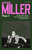 Arthur Miller Stücke 3 - Die amerikanische Uhr; Die Decke des Erzbischofs; Zwei-Wege-Spiegel - Arthur Miller Plays 3 - The American Clock; The Archbishop's Ceiling; Two-Way Mirror