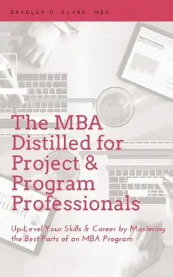 MBA Distilled für Projekt- und Programmprofis: Steigern Sie Ihre Fähigkeiten und Ihre Karriere durch die Beherrschung der besten Teile eines MBA-Programms - MBA Distilled for Project & Program Professionals: Up-Level Your Skills & Career by Mastering the Best Parts of an MBA Program