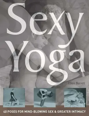 Sexy Yoga: 40 Stellungen für atemberaubenden Sex und mehr Intimität - Sexy Yoga: 40 Poses for Mind-Blowing Sex and Greater Intimacy