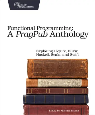 Funktionale Programmierung: Eine Pragpub-Anthologie: Erforschung von Clojure, Elixir, Haskell, Scala und Swift - Functional Programming: A Pragpub Anthology: Exploring Clojure, Elixir, Haskell, Scala, and Swift