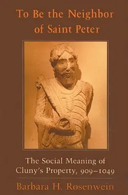 Der Nachbar von Sankt Peter sein: Die soziale Bedeutung des Besitzes von Cluny, 909-1049 - To Be the Neighbor of Saint Peter: The Social Meaning of Cluny's Property, 909-1049