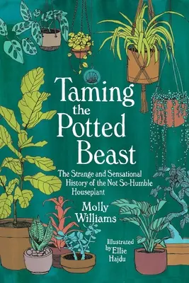 Die Zähmung der getopften Bestie: Die seltsame und aufsehenerregende Geschichte der nicht ganz so einfachen Zimmerpflanze - Taming the Potted Beast: The Strange and Sensational History of the Not-So-Humble Houseplant