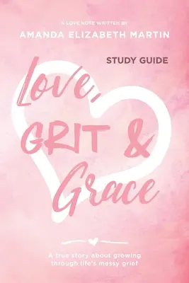 Liebe, Mut und Anmut - Studienführer: Eine wahre Geschichte über das Wachsen durch den Kummer des Lebens - Love, Grit and Grace - Study Guide: A true story about growing through life's messy grief
