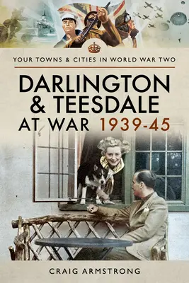 Darlington und Teesdale im Krieg 1939-45 - Darlington and Teesdale at War 1939-45