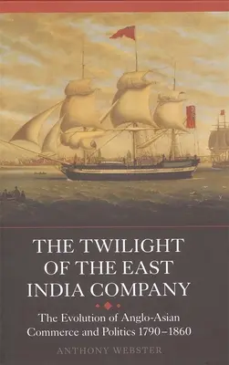 Die Dämmerung der Ostindien-Kompanie: Die Entwicklung des anglo-asiatischen Handels und der Politik, 1790-1860 - The Twilight of the East India Company: The Evolution of Anglo-Asian Commerce and Politics, 1790-1860