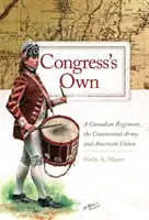 Congress' Own: Ein kanadisches Regiment, die Kontinentalarmee und die Amerikanische Union - Congress' Own: A Canadian Regiment, the Continental Army, and American Union