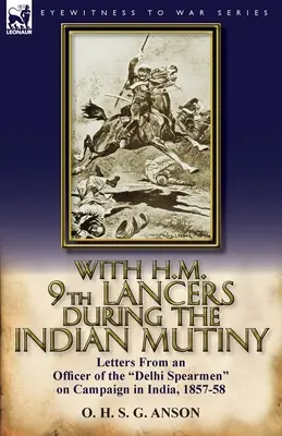 Mit S.M. 9th Lancers während der indischen Meuterei: Briefe eines Offiziers der Delhi Spearmen auf dem Feldzug in Indien, 1857-58 - With H.M. 9th Lancers During the Indian Mutiny: Letters from an Officer of the Delhi Spearmen on Campaign in India, 1857-58