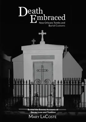 Der umarmte Tod: Gräber und Bestattungsbräuche in New Orleans, Hinter den Kulissen - Berichte über Verfall, Liebe und Tradition - Death Embraced: New Orleans Tombs and Burial Customs, Behind the Scenes Accounts of Decay, Love and Tradition