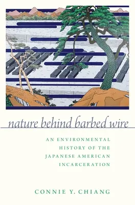 Die Natur hinter Stacheldraht: Eine Umweltgeschichte der japanisch-amerikanischen Gefangenschaft - Nature Behind Barbed Wire: An Environmental History of the Japanese American Incarceration