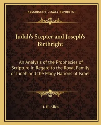 Judas Zepter und Josephs Erstgeburtsrecht: Eine Analyse der Prophezeiungen der Heiligen Schrift in Bezug auf die königliche Familie von Juda und die vielen Völker Isr. - Judah's Scepter and Joseph's Birthright: An Analysis of the Prophecies of Scripture in Regard to the Royal Family of Judah and the Many Nations of Isr