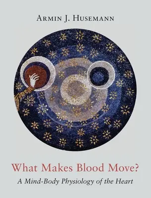 Was bringt das Blut in Bewegung? Eine Geist-Körper-Physiologie des Herzens - What Makes Blood Move?: A Mind-Body Physiology of the Heart