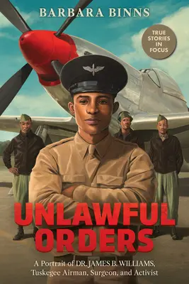 Ungesetzliche Befehle: Ein Porträt von Dr. James B. Williams, Tuskegee-Flieger, Chirurg und Aktivist (Scholastic Focus) - Unlawful Orders: A Portrait of Dr. James B. Williams, Tuskegee Airman, Surgeon, and Activist (Scholastic Focus)