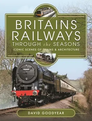 Britains Railways Through the Seasons: Ikonische Szenen von Zügen und Architektur - Britains Railways Through the Seasons: Iconic Scenes of Trains and Architecture