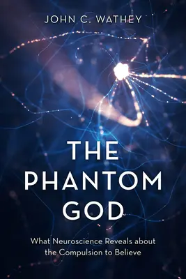 Das Phantom Gott: Was die Neurowissenschaft über den Zwang zum Glauben enthüllt - The Phantom God: What Neuroscience Reveals about the Compulsion to Believe
