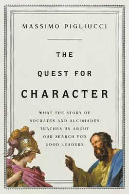 Die Suche nach dem Charakter: Was uns die Geschichte von Sokrates und Alkibiades über unsere Suche nach guten Führungspersönlichkeiten lehrt - The Quest for Character: What the Story of Socrates and Alcibiades Teaches Us about Our Search for Good Leaders