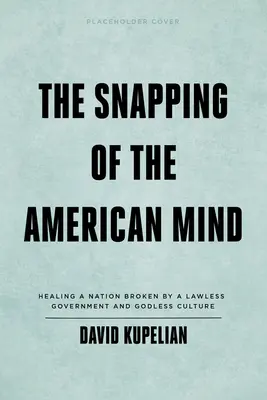 The Snapping of the American Mind: Die Heilung einer Nation, die durch eine gesetzlose Regierung und eine gottlose Kultur gebrochen wurde - The Snapping of the American Mind: Healing a Nation Broken by a Lawless Government and Godless Culture