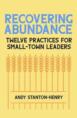 Fülle wiedergewinnen: Zwölf Praktiken für Führungskräfte in Kleinstädten - Recovering Abundance: Twelve Practices for Small-Town Leaders
