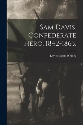 Sam Davis. Held der Konföderierten, 1842-1863. (Whitley Edythe Johns (Rucker) 1900-) - Sam Davis. Confederate Hero, 1842-1863. (Whitley Edythe Johns (Rucker) 1900-)