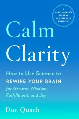 Gelassenheit und Klarheit: Wie Sie mit Hilfe der Wissenschaft Ihr Gehirn für mehr Weisheit, Erfüllung und Freude umprogrammieren können - Calm Clarity: How to Use Science to Rewire Your Brain for Greater Wisdom, Fulfillment, and Joy