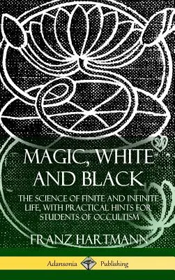 Magie, weiß und schwarz: Die Wissenschaft vom endlichen und unendlichen Leben, mit praktischen Hinweisen für Studenten des Okkultismus (Hardcover) - Magic, White and Black: The Science of Finite and Infinite Life, with Practical Hints for Students of Occultism (Hardcover)