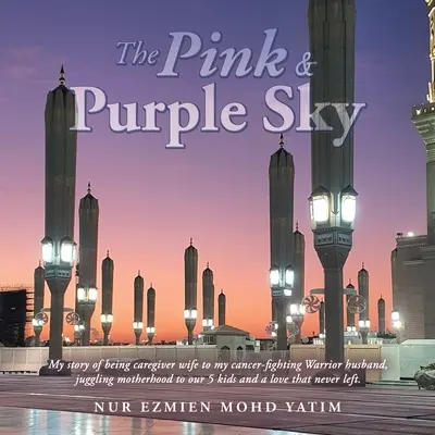 Der rosarote und lila Himmel: Meine Geschichte als pflegende Ehefrau meines krebskämpfenden Ehemannes, die Mutterschaft für unsere 5 Kinder und die Liebe zu einem - The Pink & Purple Sky: My Story of Being Caregiver Wife to My Cancer-Fighting Warrior Husband, Juggling Motherhood to Our 5 Kids and a Love T