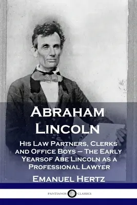 Abraham Lincoln: Seine Anwaltspartner, Angestellten und Bürogehilfen - Die frühen Jahre von Abe Lincoln als Berufsjurist - Abraham Lincoln: His Law Partners, Clerks and Office Boys - The Early Years of Abe Lincoln as a Professional Lawyer
