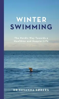 Winterschwimmen: Der nordische Weg zu einem gesünderen und glücklicheren Leben - Winter Swimming: The Nordic Way Towards a Healthier and Happier Life