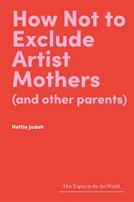 Wie man Künstlermütter (und andere Eltern) nicht ausgrenzt - How Not to Exclude Artist Mothers (and Other Parents)