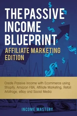 Der Blueprint für passives Einkommen Affiliate Marketing Edition: Passives Einkommen durch E-Commerce mit Shopify, Amazon FBA, Affiliate Marketing, Einzelhandel - The Passive Income Blueprint Affiliate Marketing Edition: Create Passive Income with Ecommerce using Shopify, Amazon FBA, Affiliate Marketing, Retail
