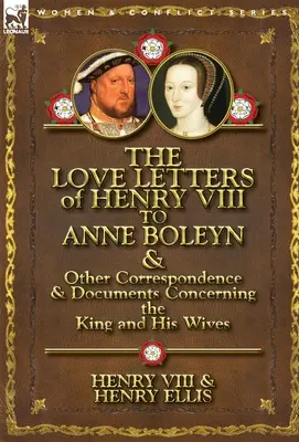 Die Liebesbriefe Heinrichs VIII. an Anne Boleyn und andere Korrespondenz und Dokumente, die den König und seine Ehefrauen betreffen - The Love Letters of Henry VIII to Anne Boleyn & Other Correspondence & Documents Concerning the King and His Wives