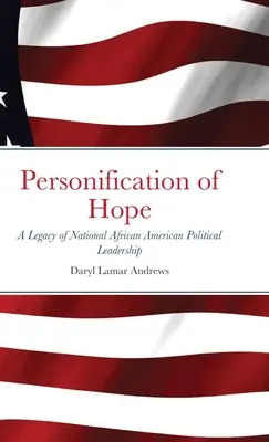 Personifizierung der Hoffnung: Ein Vermächtnis nationaler afroamerikanischer politischer Führungspersönlichkeiten - Personification of Hope: A Legacy of National African American Political Leadership