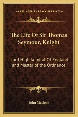 Das Leben von Sir Thomas Seymour, Knight: Lord High Admiral von England und Master of the Ordnance - The Life of Sir Thomas Seymour, Knight: Lord High Admiral of England and Master of the Ordnance