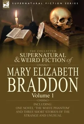 Die gesammelten übernatürlichen und unheimlichen Romane von Mary Elizabeth Braddon: Band 1-einschließlich eines Romans 'Das weiße Phantom' und drei Kurzgeschichten der - The Collected Supernatural and Weird Fiction of Mary Elizabeth Braddon: Volume 1-Including One Novel 'The White Phantom' and Three Short Stories of Th