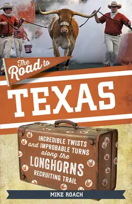 Der Weg nach Texas: Unglaubliche Drehungen und unwahrscheinliche Wendungen auf dem Rekrutierungsweg der Texas Longhorns - The Road to Texas: Incredible Twists and Improbable Turns Along the Texas Longhorns Recruiting Trail