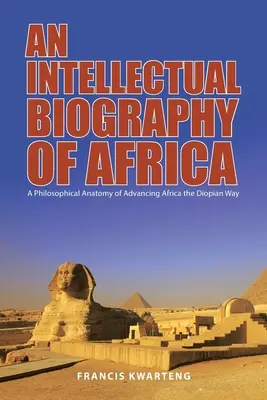 Eine intellektuelle Biographie von Afrika: Eine philosophische Anatomie des Fortschritts in Afrika auf diopische Weise - An Intellectual Biography of Africa: A Philosophical Anatomy of Advancing Africa the Diopian Way