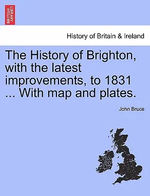 Die Geschichte von Brighton, mit den neuesten Verbesserungen, bis 1831 ... mit Karte und Tafeln. - The History of Brighton, with the Latest Improvements, to 1831 ... with Map and Plates.