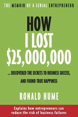 Wie ich $25.000.000 verlor ...: Wie ich die Geheimnisse des geschäftlichen Erfolgs entdeckte und das wahre Glück fand - How I Lost $25,000,000 ...: Discovered the Secrets to Business Success, and Found True Happiness