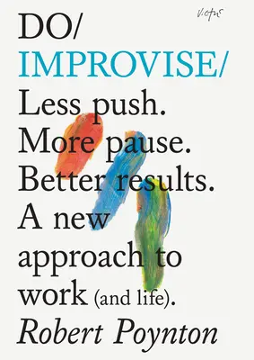 Do Improvisieren: Weniger Druck. Mehr Pause. Bessere Ergebnisse. Eine neue Herangehensweise an die Arbeit (und das Leben). - Do Improvise: Less Push. More Pause. Better Results. a New Approach to Work (and Life).