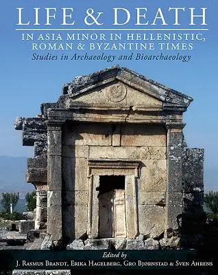 Leben und Tod in Kleinasien in hellenistischer, römischer und byzantinischer Zeit: Studien zur Archäologie und Bioarchäologie - Life and Death in Asia Minor in Hellenistic, Roman and Byzantine Times: Studies in Archaeology and Bioarchaeology