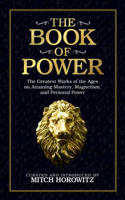 Das Buch der Macht: Die größten Werke der Zeitalter über die Erlangung von Meisterschaft, Magnetismus und persönlicher Macht - The Book of Power: The Greatest Works of the Ages on Attaining Mastery, Magnetism, and Personal Power