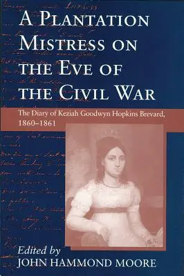 Plantagenbesitzerin am Vorabend des Bürgerkriegs: Das Tagebuch von Keziah Goodwyn Hopkins Brevard, 1860-1861 - Plantation Mistress on the Eve on the Civil War: The Diary of Keziah Goodwyn Hopkins Brevard, 1860-1861