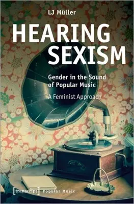 Gehörter Sexismus: Das Geschlecht im Klang der populären Musik. ein feministischer Ansatz - Hearing Sexism: Gender in the Sound of Popular Music. a Feminist Approach