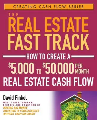 Die Immobilien-Überholspur: Wie Sie einen Cashflow von 5.000 bis 50.000 Dollar pro Monat mit Immobilien erzielen - The Real Estate Fast Track: How to Create a $5,000 to $50,000 Per Month Real Estate Cash Flow